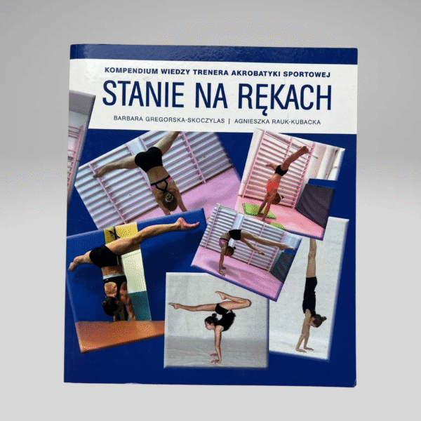 Stanie na rękach. Kompendium wiedzy trenera akrobatyki sportowej  Autorzy: Barbara Gregorska-Skoczylas i Agnieszka Rauk-Kubacka